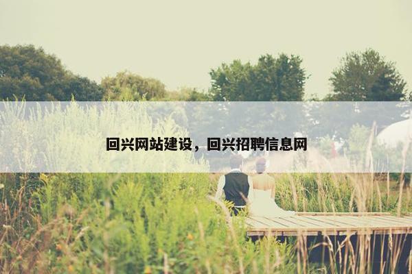 回兴网站建设，回兴招聘信息网