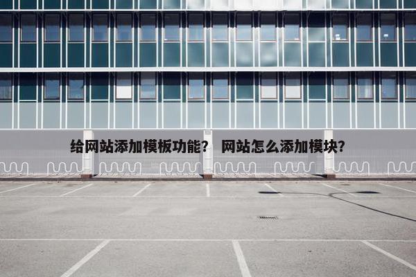 给网站添加模板功能？ 网站怎么添加模块？