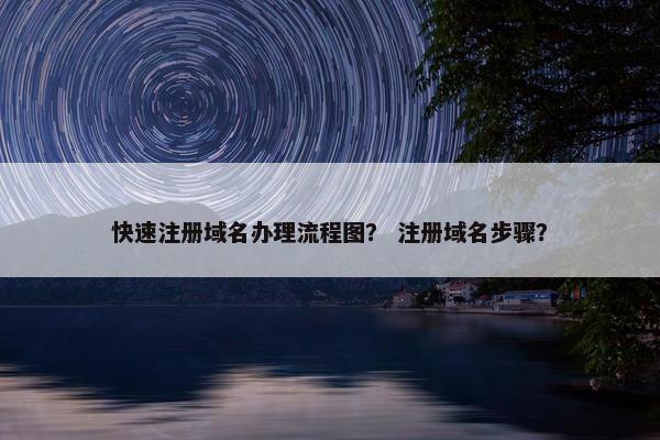快速注册域名办理流程图？ 注册域名步骤？