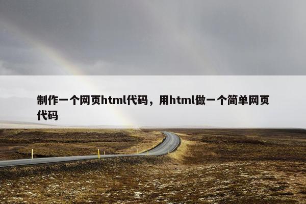 制作一个网页html代码，用html做一个简单网页代码