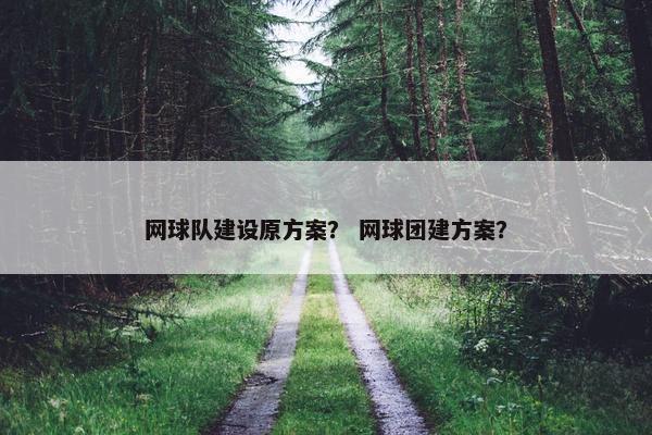 网球队建设原方案？ 网球团建方案？