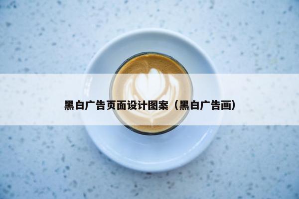 黑白广告页面设计图案（黑白广告画）