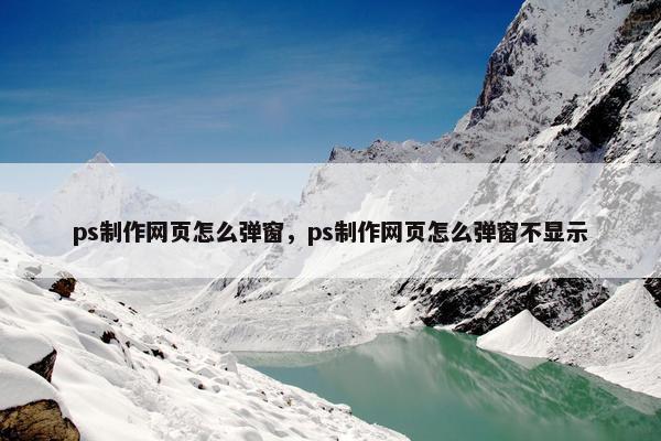 ps制作网页怎么弹窗，ps制作网页怎么弹窗不显示