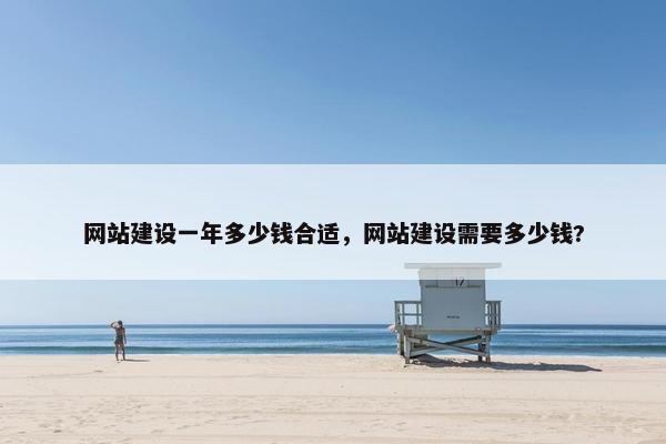 网站建设一年多少钱合适，网站建设需要多少钱?