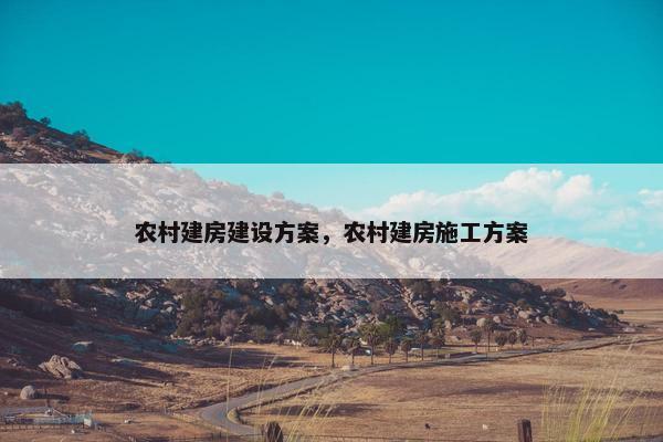 农村建房建设方案，农村建房施工方案