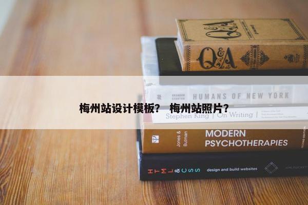梅州站设计模板？ 梅州站照片？