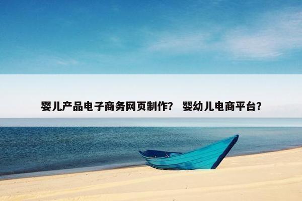 婴儿产品电子商务网页制作？ 婴幼儿电商平台？