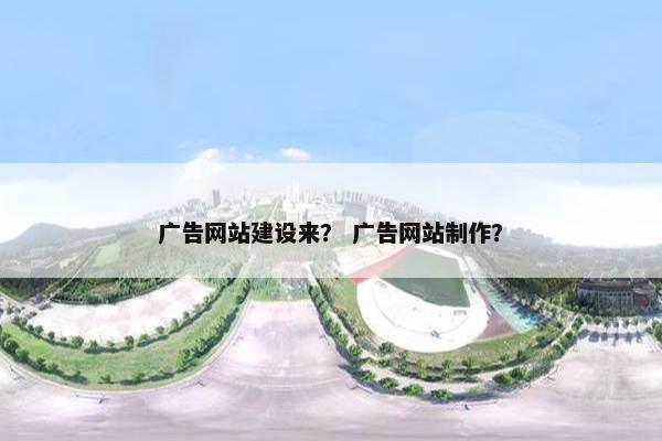 广告网站建设来？ 广告网站制作？