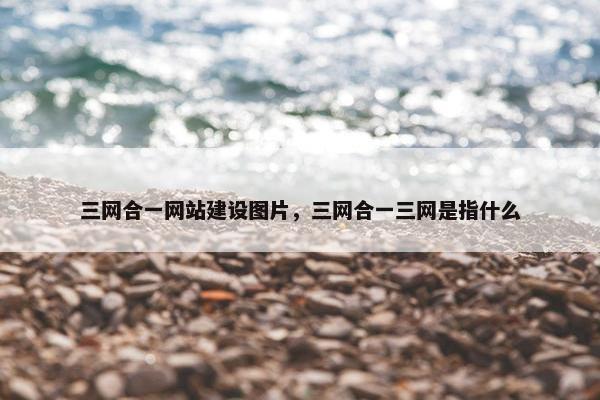 三网合一网站建设图片，三网合一三网是指什么
