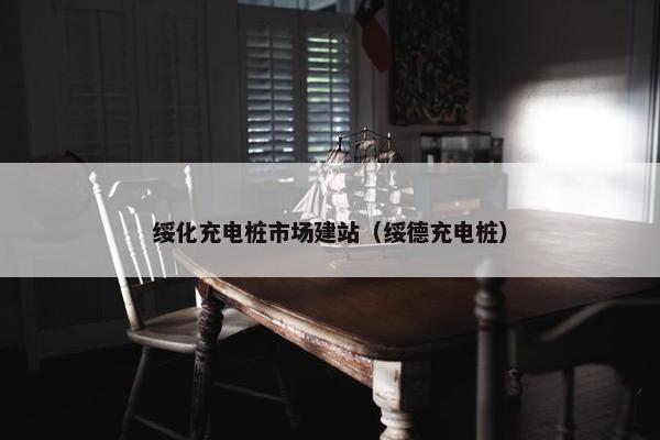 绥化充电桩市场建站（绥德充电桩）