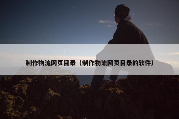 制作物流网页目录（制作物流网页目录的软件）