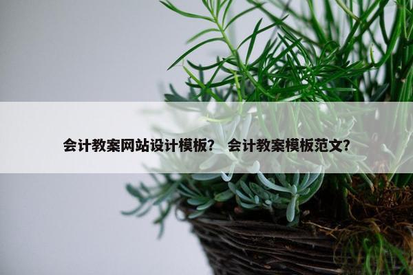 会计教案网站设计模板？ 会计教案模板范文？