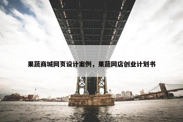 果蔬商城网页设计案例，果蔬网店创业计划书