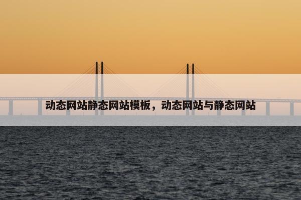 动态网站静态网站模板，动态网站与静态网站