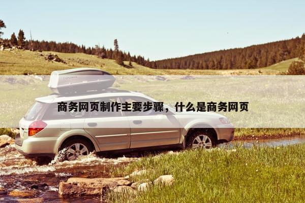商务网页制作主要步骤，什么是商务网页