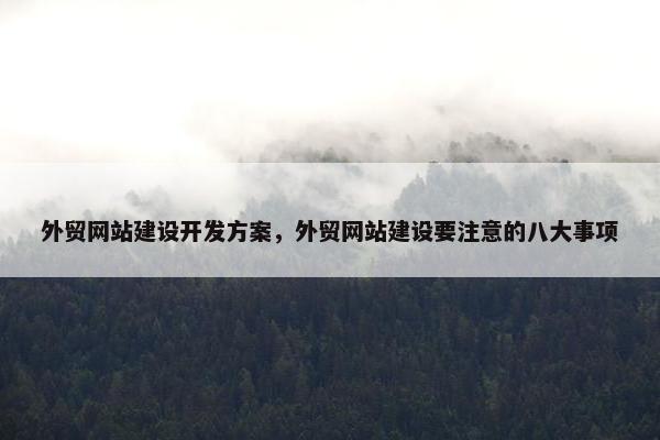 外贸网站建设开发方案，外贸网站建设要注意的八大事项
