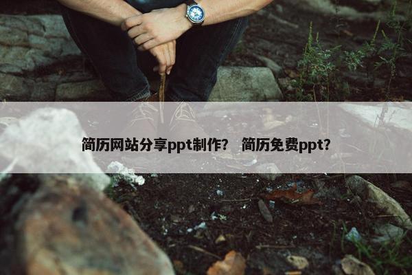 简历网站分享ppt制作？ 简历免费ppt？