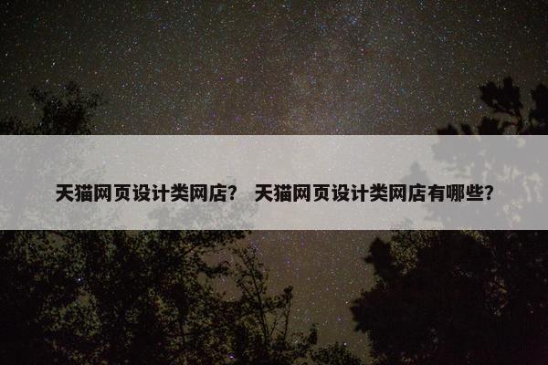 天猫网页设计类网店？ 天猫网页设计类网店有哪些？