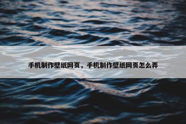 手机制作壁纸网页，手机制作壁纸网页怎么弄