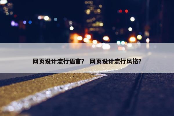 网页设计流行语言？ 网页设计流行风格？