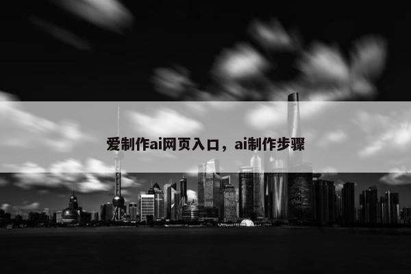 爱制作ai网页入口，ai制作步骤