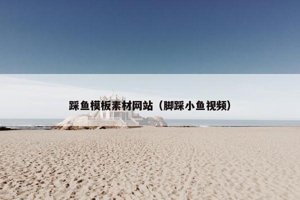 踩鱼模板素材网站（脚踩小鱼视频）