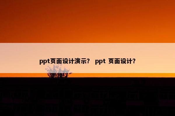 ppt页面设计演示？ ppt 页面设计？