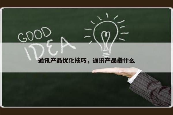 通讯产品优化技巧，通讯产品指什么