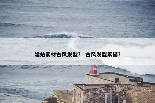 建站素材古风发型？ 古风发型素描？