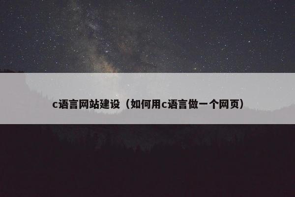 c语言网站建设（如何用c语言做一个网页）