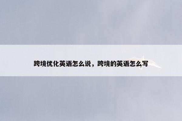 跨境优化英语怎么说，跨境的英语怎么写