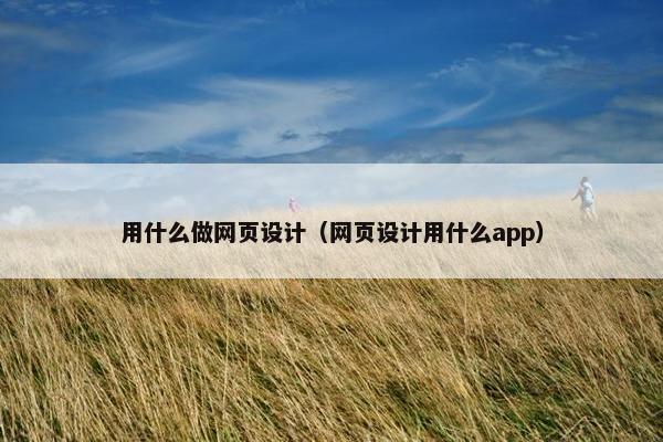 用什么做网页设计（网页设计用什么app）