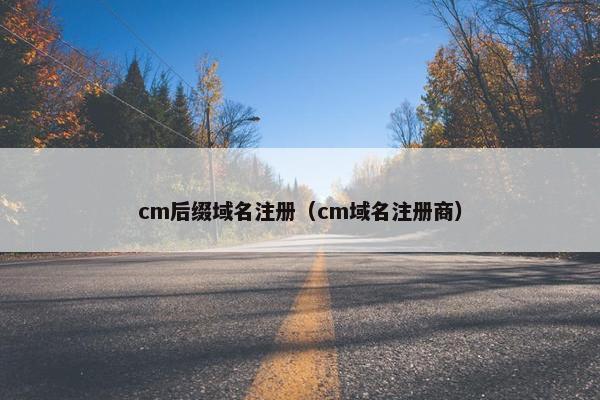 cm后缀域名注册（cm域名注册商）