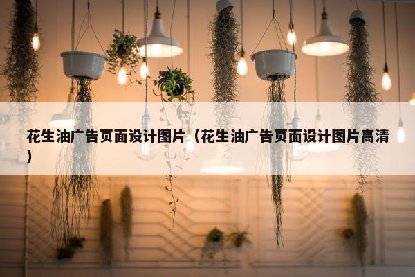 花生油广告页面设计图片（花生油广告页面设计图片高清）