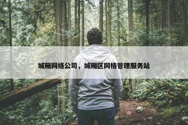 城厢网络公司，城厢区网格管理服务站