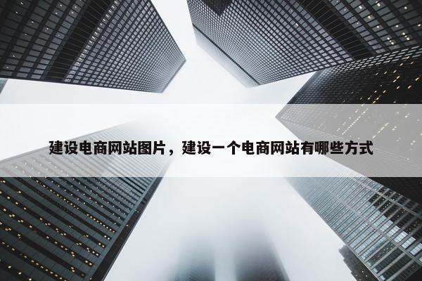建设电商网站图片，建设一个电商网站有哪些方式