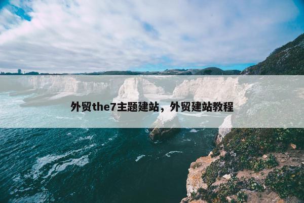 外贸the7主题建站，外贸建站教程