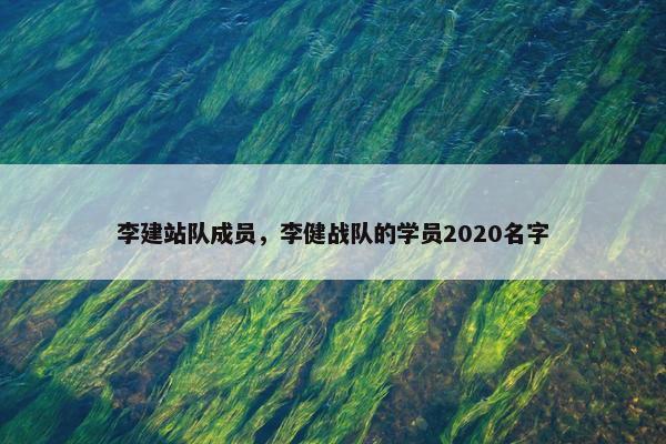 李建站队成员，李健战队的学员2020名字