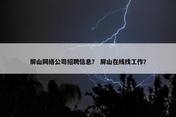 屏山网络公司招聘信息？ 屏山在线找工作？