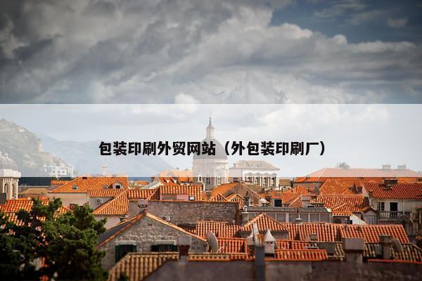 包装印刷外贸网站（外包装印刷厂）