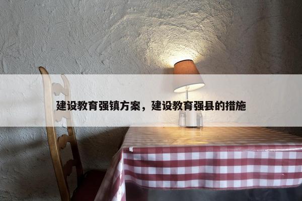 建设教育强镇方案，建设教育强县的措施