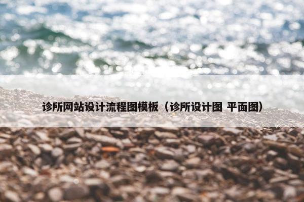 诊所网站设计流程图模板（诊所设计图 平面图）