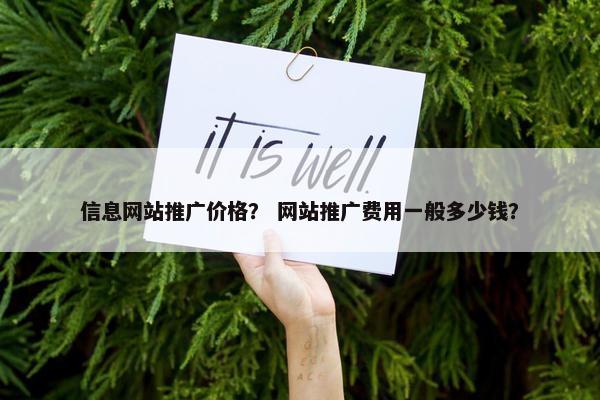 信息网站推广价格？ 网站推广费用一般多少钱？