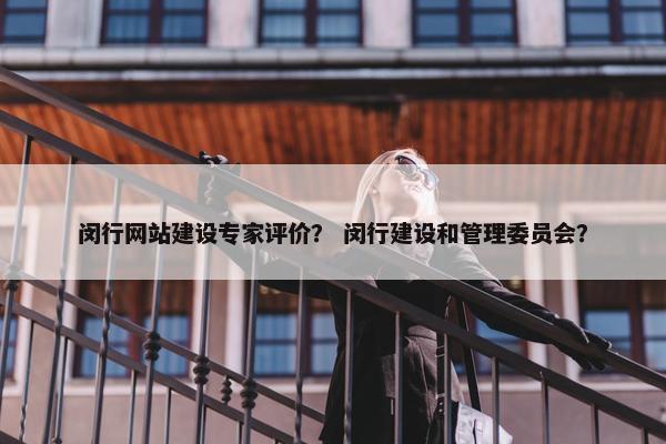 闵行网站建设专家评价？ 闵行建设和管理委员会？