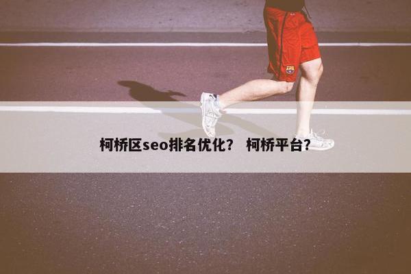 柯桥区seo排名优化？ 柯桥平台？
