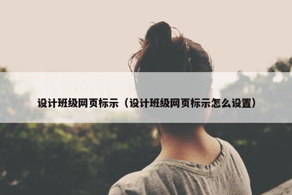 设计班级网页标示（设计班级网页标示怎么设置）