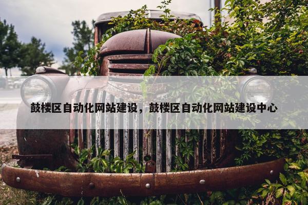 鼓楼区自动化网站建设，鼓楼区自动化网站建设中心
