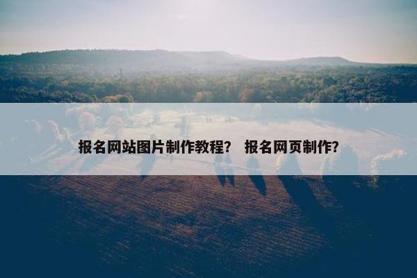 报名网站图片制作教程？ 报名网页制作？