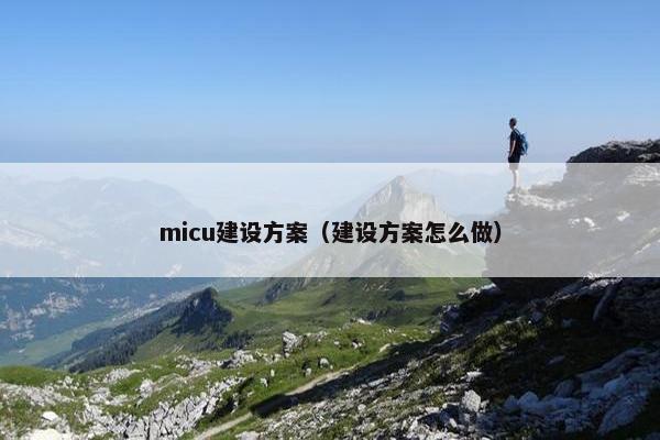 micu建设方案（建设方案怎么做）