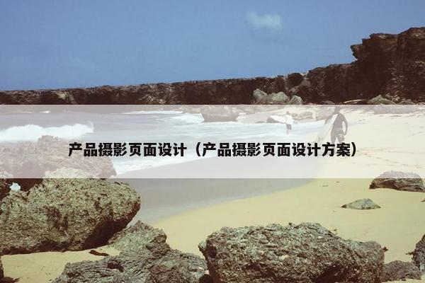 产品摄影页面设计（产品摄影页面设计方案）